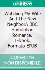 Watching My Wife And The New NeighborA BBC Humiliation Romance. E-book. Formato EPUB ebook di Jeff Miller