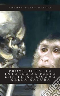 Prove di fatto intorno al posto che tiene l’uomo nella natura. E-book. Formato EPUB ebook di Thomas Henry Huxley