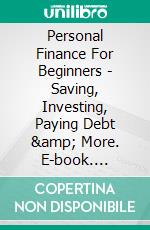 Personal Finance For Beginners - Saving, Investing, Paying Debt &amp; More. E-book. Formato EPUB ebook