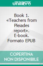 Book 1. «Teachers from Pleiades report». E-book. Formato EPUB ebook di oris oris