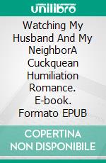 Watching My Husband And My NeighborA Cuckquean Humiliation Romance. E-book. Formato EPUB ebook