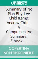 Summary of No Plan Bby Lee Child & Andrew Child - A Comprehensive Summary. E-book. Formato EPUB ebook di Alexander Cooper