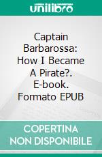 Captain Barbarossa: How I Became A Pirate?. E-book. Formato EPUB ebook