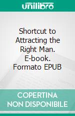 Shortcut to Attracting the Right Man. E-book. Formato EPUB ebook