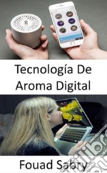 Tecnología De Aroma DigitalLa estimulación del olor aún no está en la lista de sentidos para el entretenimiento. E-book. Formato EPUB ebook