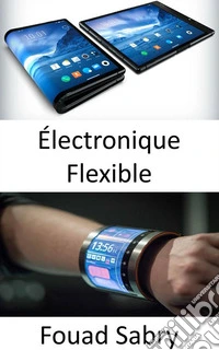 Électronique FlexibleVotre corps va interagir avec l'électronique flexible. E-book. Formato EPUB ebook
