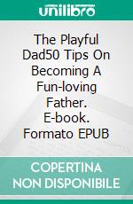 The Playful Dad50 Tips On Becoming A Fun-loving Father. E-book. Formato EPUB