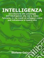 IntelligenzaIntroduzione alla psicologia dell&apos;intelligenza: che cos&apos;è, come funziona, in che modo si sviluppa e come può influenzare la nostra vita. E-book. Formato EPUB