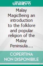 Malay MagicBeing an introduction to the folklore and popular religion of the Malay Peninsula. E-book. Formato EPUB ebook di Walter William Skeat