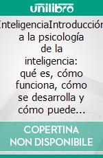 InteligenciaIntroducción a la psicología de la inteligencia: qué es, cómo funciona, cómo se desarrolla y cómo puede influir en nuestras vidas. E-book. Formato EPUB