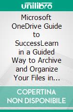 Microsoft OneDrive Guide to SuccessLearn in a Guided Way to Archive and Organize Your Files in the Microsoft Cloud Storage | OneDrive to Your Documents from any Device. E-book. Formato EPUB ebook