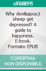 Why don't sheep get depressed?  A guide to happiness. E-book. Formato EPUB ebook di JOAN PONT GALMÉS