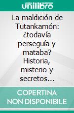 La maldición de Tutankamón: ¿todavía perseguía y mataba?  Historia, misterio y secretos ocultos. E-book. Formato EPUB ebook