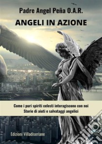 Angeli in azioneCome i puri spiriti celesti interagiscono con noi - Storie di aiuti e salvataggi angelici. E-book. Formato PDF ebook di Padre Ángel Peña