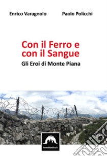 Con il Ferro e Con il Sangue - Gli Eroi di Monte PianaGli Eroi di Monte Piana. E-book. Formato EPUB ebook di Enrico Varagnolo