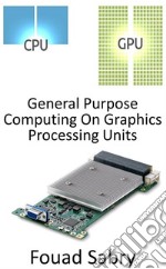 General Purpose Computing On Graphics Processing UnitsUtilizing the Graphics Processing Unit (GPU) to carry out calculations that are normally performed by the CPU. E-book. Formato EPUB ebook