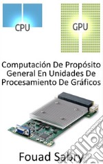 Computación De Propósito General En Unidades De Procesamiento De GráficosUtilizar la Unidad de procesamiento de gráficos (GPU) para realizar cálculos que normalmente realiza la CPU. E-book. Formato EPUB ebook