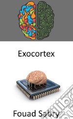 ExocortexThe twenty-first century cybernetics external information processing system that augments the brain&apos;s cognitive processes. E-book. Formato EPUB ebook