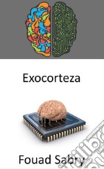 ExocortezaEl sistema de procesamiento de información externa de la cibernética del siglo XXI que aumenta los procesos cognitivos del cerebro. E-book. Formato EPUB ebook