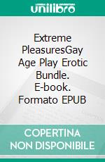 Extreme PleasuresGay Age Play Erotic Bundle. E-book. Formato EPUB ebook