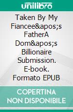 Taken By My Fiancee's FatherA Dom's Billionaire Submission. E-book. Formato EPUB ebook di Jim Miller