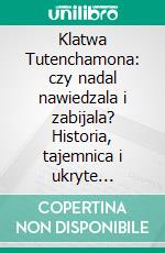 Klatwa Tutenchamona: czy nadal nawiedzala i zabijala?  Historia, tajemnica i ukryte sekrety. E-book. Formato EPUB ebook