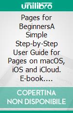 Pages for BeginnersA Simple Step-by-Step User Guide for Pages on macOS, iOS and iCloud. E-book. Formato EPUB ebook di Jeffrey Quigley