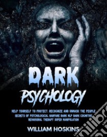 Dark PsychologyHelp Yourself to Protect, Recognize and Unmask the People (Secrets of Psychological Warfare Dark Nlp Dark Cognitive Behavioral Therapy Super Manipulation). E-book. Formato EPUB ebook di William Hoskins