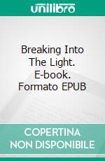 Breaking Into The Light. E-book. Formato EPUB ebook