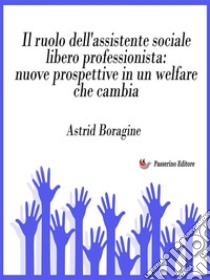 Il ruolo dell'assistente sociale libero professionista: nuove prospettive in un welfare che cambia. E-book. Formato EPUB ebook di Astrid Boragine