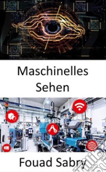 Maschinelles SehenComputer in die Lage versetzen, sinnvolle Informationen aus digitalen Bildern, Videos und visuellen Eingaben abzuleiten. E-book. Formato EPUB ebook di Fouad Sabry