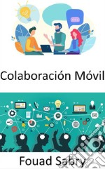 Colaboración MóvilEl lugar de trabajo del futuro y las perspectivas sobre métodos de trabajo tanto móviles como colaborativos. E-book. Formato EPUB ebook