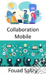 Collaboration MobileLe lieu de travail du futur et les perspectives sur les méthodes de travail à la fois mobiles et collaboratives. E-book. Formato EPUB ebook