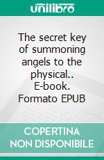 The secret key of summoning angels to the physical.. E-book. Formato EPUB ebook di Isaac William