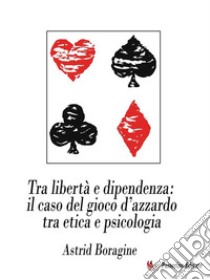 Tra libertà e dipendenza: il caso del gioco d’azzardo tra etica e psicologia. E-book. Formato EPUB ebook di Astrid Boragine