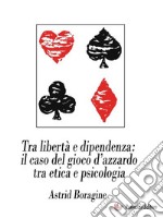 Tra libertà e dipendenza: il caso del gioco d’azzardo tra etica e psicologia. E-book. Formato EPUB