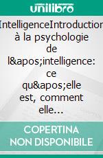 IntelligenceIntroduction à la psychologie de l&apos;intelligence: ce qu&apos;elle est, comment elle fonctionne, comment elle se développe et comment elle peut influencer notre vie. E-book. Formato EPUB