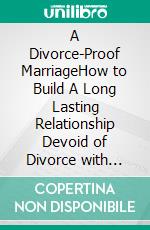 A Divorce-Proof MarriageHow to Build A Long Lasting Relationship Devoid of Divorce with Your Partner. E-book. Formato EPUB ebook