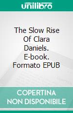 The Slow Rise Of Clara Daniels. E-book. Formato EPUB ebook