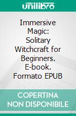 Immersive Magic: Solitary Witchcraft for Beginners. E-book. Formato EPUB ebook