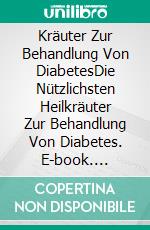 Kräuter Zur Behandlung Von DiabetesDie Nützlichsten Heilkräuter Zur Behandlung Von Diabetes. E-book. Formato EPUB