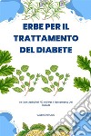 Erbe Per Il Trattamento Del DiabeteLe Erbe Medicinali Più Utili Per Il Trattamento Del Diabete. E-book. Formato EPUB ebook di Valerio Bruno