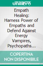 Empath Healing: Harness Power of Empaths and Defend Against Energy Vampires, Psychopaths and Narcissists (Heal and Recover From Toxic Relationships). E-book. Formato EPUB ebook