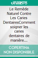 Le Remède Naturel Contre Les Caries DentairesComment soigner les caries dentaires de manière naturelle dans le confort de votre maison. E-book. Formato EPUB