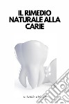 Il Rimedio Naturale Alla CarieCome Curare La Carie In Modo Naturale Nel Comfort Della Propria Casa. E-book. Formato EPUB ebook