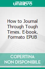 How to Journal Through Tough Times. E-book. Formato EPUB ebook di Tom Garz