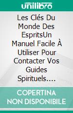 Les Clés Du Monde Des EspritsUn Manuel Facile À Utiliser Pour Contacter Vos Guides Spirituels. E-book. Formato EPUB ebook di Etoile Méthot