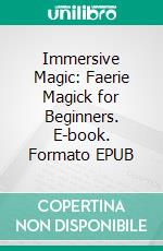 Immersive Magic: Faerie Magick for Beginners. E-book. Formato EPUB ebook