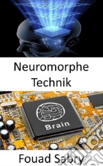 Neuromorphe TechnikDie Praxis, elektrische analoge Schaltungssysteme zu verwenden, um neurobiologische Strukturen zu imitieren, die im Nervensystem vorhanden sind. E-book. Formato EPUB ebook