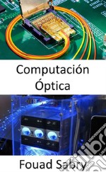 Computación ÓpticaLos procesadores fotónicos revolucionan el aprendizaje automático y prometen velocidades de cálculo ultrarrápidas con demandas de energía mucho más bajas.. E-book. Formato EPUB ebook